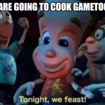 How to cook gametoons! | WE ARE GOING TO COOK GAMETOONS | image tagged in tonight we feast,cooking,hooray,gametoons | made w/ Imgflip meme maker