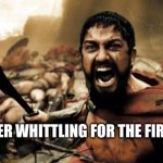 not me | KIDS AFTER WHITTLING FOR THE FIRST TIME | image tagged in this is sparta,not me,totally not me | made w/ Imgflip meme maker