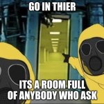 Hazmat men pointing at The Backrooms portal | GO IN THIER; ITS A ROOM FULL OF ANYBODY WHO ASK | image tagged in hazmat men pointing at the backrooms portal | made w/ Imgflip meme maker