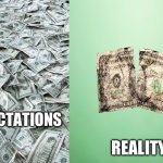 Big money | EXPECTATIONS; REALITY | image tagged in big money,memes | made w/ Imgflip meme maker