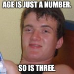 stoned guy | AGE IS JUST A NUMBER. SO IS THREE. | image tagged in stoned guy | made w/ Imgflip meme maker