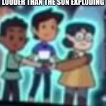 low quality owl house gang | ME AND MY FRIENDS WATCHING OUR CLASSMATES BE LOUDER THAN THE SUN EXPLODING | image tagged in low quality owl house gang | made w/ Imgflip meme maker