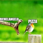 Mickey every time he sees pizza | MICHELANGELO; PIZZA | image tagged in snake reality bites,michelangelo,teenage mutant ninja turtles,tmnt,pizza,nickelodeon | made w/ Imgflip meme maker