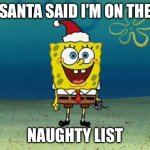 Spongebob Christmas | SANTA SAID I’M ON THE; NAUGHTY LIST | image tagged in spongebob christmas | made w/ Imgflip meme maker