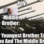 They Are So Annoying Right? | POV:; Big Brother:; Middle Brother:; Little Brother:; Your Youngest Brother Tattles On You And The Middle Brother | image tagged in hans start ze panzer,pov,littlebrothertattles,sibling rivalry | made w/ Imgflip meme maker