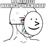 this meme has probably been done a million times but i dont care | HOW IT FEELS WAKING UP ON A MONDAY | image tagged in pretending to be happy hiding crying behind a mask | made w/ Imgflip meme maker