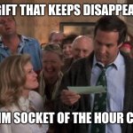 The Gift that Keeps Giving | THE GIFT THAT KEEPS DISAPPEARING; 10MM SOCKET OF THE HOUR CLUB | image tagged in the gift that keeps giving | made w/ Imgflip meme maker