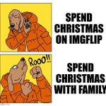 decide in the comments | SPEND CHRISTMAS ON IMGFLIP; SPEND CHRISTMAS WITH FAMILY | image tagged in drake dog,christmas,comment | made w/ Imgflip meme maker