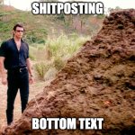 Memes, Poop, Jurassic Park | SHITPOSTING; BOTTOM TEXT | image tagged in memes poop jurassic park | made w/ Imgflip meme maker