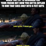 Into exile I must go, Failed I have | WHEN YOU TRY TO WINGMAN FOR YOUR FRIEND BUT NOW YOU GOTTA EXPLAIN TO HIM THAT SHES ONLY INTO 6 FEET GUYS | image tagged in into exile i must go failed i have | made w/ Imgflip meme maker
