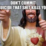 Jesus lovesyou | DON'T COMMIT SUICIDE,THAT SHIT KILLS YOU | image tagged in jesus thanks you | made w/ Imgflip meme maker