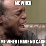 my luck basicly | ME WHEN; ME WHEN I HAVE NO CASH | image tagged in when you get no leopard in blox fruits | made w/ Imgflip meme maker