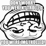 not a troll but an imgflip | DONT WORRY, YOU WERENT TROLLED. YOU WERE IMGTROLLED! | image tagged in trollface,memes,imgflip | made w/ Imgflip meme maker