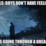 Nothing Hurts More... | GIRLS: BOYS DON'T HAVE FEELINGS; BOYS GOING THROUGH A BREAKUP: | image tagged in darth vader staring off at kamino | made w/ Imgflip meme maker