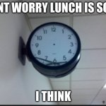 lunch be like | DONT WORRY LUNCH IS SOON; I THINK | image tagged in the time will not come,funny | made w/ Imgflip meme maker