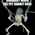 skeleton with guns meme | DOOMGUY WHEN HIS PET RABBIT DIED: | image tagged in skeleton with guns meme | made w/ Imgflip meme maker