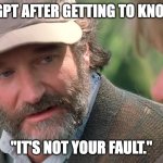 When you tell ChatGPT a little too much about yourself | CHATGPT AFTER GETTING TO KNOW ME:; "IT'S NOT YOUR FAULT." | image tagged in good will hunting | made w/ Imgflip meme maker