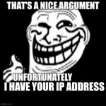 use this in arguments | I HAVE YOUR IP ADDRESS | image tagged in that's a nice argument | made w/ Imgflip meme maker