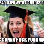 Happy College Graduate | SHE GRADUATED WITH A GEOLOGY DEGREE; SHE’S GONNA ROCK YOUR WORLD | image tagged in happy college graduate | made w/ Imgflip meme maker