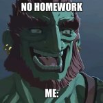 YYYYYYYYYYYYEEEEEEEEEESSSSSSSSSSS!!!!!!!!!!!!!!!!!!!!!!!!!!!!!!!!!!!! | NO HOMEWORK; ME: | image tagged in happy happy happy | made w/ Imgflip meme maker