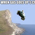 Vroom Doom | ME WHEN GAS GOES UP 5 CENT | image tagged in baby drives car off cliff | made w/ Imgflip meme maker