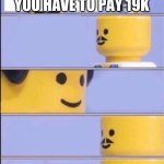 Dang he sad | YOU HAVE TO PAY 19K; ALSO SORRY FOR YOUR LOSS | image tagged in lego doctor higher quality | made w/ Imgflip meme maker