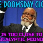 Doomsday Clock is too close to apocalyptic midnight | THE DOOMSDAY CLOCK; IS TOO CLOSE TO APOCALYPTIC MIDNIGHT | image tagged in too damn high,doomsday,apocalypse,zombie apocalypse,apocalypse now,world war 3 | made w/ Imgflip meme maker
