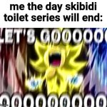 it would be so fun | me the day skibidi toilet series will end: | image tagged in sonic lets gooooooooo | made w/ Imgflip meme maker