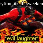 MUAHAHHAHAHHAHAHH vibes | Me everytime it's the weekend: | image tagged in evil laughter,weekend | made w/ Imgflip meme maker