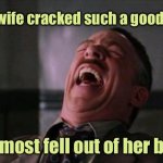 Good joke | Your wife cracked such a good joke. I almost fell out of her bed. | image tagged in your wife,cracked good jokes,nearly fell,out of her bed,fun | made w/ Imgflip meme maker