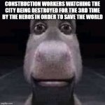 Donkey staring | CONSTRUCTION WORKERS WATCHING THE CITY BEING DESTROYED FOR THE 3RD TIME BY THE HEROS IN ORDER TO SAVE THE WORLD | image tagged in donkey staring,funny | made w/ Imgflip meme maker