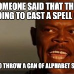 Snakes on the Plane Samuel L Jackson | SOMEONE SAID THAT THEY ARE GOING TO CAST A SPELL ON ME; YOU GOT TO THROW A CAN OF ALPHABET SOUP FIRST | image tagged in snakes on the plane samuel l jackson | made w/ Imgflip meme maker