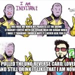 Thanos Uno Reverse Card | THIS WAS ME WHEN MY PARENTS LET ME DRINK STRAIGHT COFFEE WITH NO CREAM MILK OR SUGAR WHEN I WAS 2 THINKING I WOULD HATE IT I NEVER ASK FOR IT; I PULLED THE UNO REVERSE CARD, LOVED IT AND STILL DRINK IT LIKE THAT I AM NOW 14 | image tagged in thanos uno reverse card | made w/ Imgflip meme maker