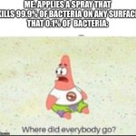 They’re just confused but alive | ME: APPLIES A SPRAY THAT KILLS 99.9% OF BACTERIA ON ANY SURFACE
THAT 0.1% OF  BACTERIA: | image tagged in alone patrick,bacteria,cleaning | made w/ Imgflip meme maker