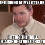pov: you accidentally make poetry | ME LOOKING AT MY LITTLE BRO; HITTING THE TABLE BECAUSE HE STUBBED HIS TOE | image tagged in andy dwyer,family | made w/ Imgflip meme maker
