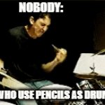 this is real. | NOBODY:; THE KIDS WHO USE PENCILS AS DRUMSTICKS | image tagged in gifs,relatable | made w/ Imgflip video-to-gif maker