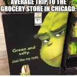 I want some tho | AVERAGE TRIP TO THE GROCERY STORE IN CHICAGO: | image tagged in grinch,funny,funny memes,relatable,memes,fun | made w/ Imgflip meme maker
