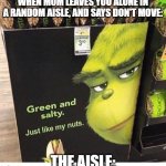 "Hey mom can we buy these-" | WHEN MOM LEAVES YOU ALONE IN A RANDOM AISLE, AND SAYS DON'T MOVE:; THE AISLE: | image tagged in grinch,funny,funny memes,fun,relatable,memes | made w/ Imgflip meme maker