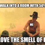 I love the smell of napalm in the morning | ME WHEN I WALK INTO A ROOM WITH 50% OF MY EXES; ME; MAN I LOVE THE SMELL OF HATRED | image tagged in i love the smell of napalm in the morning | made w/ Imgflip meme maker