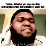 There are a lot of these at my school | That one kid when you say something completely normal, but he makes it sound sus: | image tagged in gifs,so true memes,so true,so true meme,relateable,stop reading the tags | made w/ Imgflip video-to-gif maker