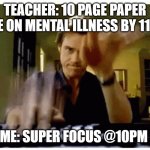 typing fast | TEACHER: 10 PAGE PAPER DUE ON MENTAL ILLNESS BY 11:59; ME: SUPER FOCUS @10PM | image tagged in typing fast | made w/ Imgflip meme maker