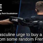 Exo Urge | The masculine urge to buy a $5,000 exosuit from some random French place. | image tagged in exo urge | made w/ Imgflip meme maker