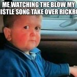 hasbulla car | ME WATCHING THE BLOW MY WHISTLE SONG TAKE OVER RICKROLL | image tagged in hasbulla car | made w/ Imgflip meme maker