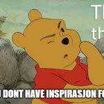 hhhhhhhhhhhhhmmmmmmmmmmmmmmmmmmmmmmmmmmmmmmmmmm | WHEN YOU DONT HAVE INSPIRASJON FOR A MEME | image tagged in pooh bear think think think | made w/ Imgflip meme maker