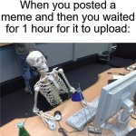 Sometimes, I get visible confusion on why it won't upload. | When you posted a meme and then you waited for 1 hour for it to upload: | image tagged in waiting skeleton,memes,funny,why are you reading this | made w/ Imgflip meme maker
