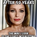 Should be obvious | TRUST ME:
AFTER 50 YEARS; THE WAY I LOOK
IS THE LEAST INTERESTING
THING ABOUT ME | image tagged in growing older,memes,beautiful woman,stay classy,classy | made w/ Imgflip meme maker
