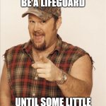 Larry | I USED TO BE A LIFEGUARD; UNTIL SOME LITTLE BLUE KID GOT ME FIRED | image tagged in larry the cable guy | made w/ Imgflip meme maker