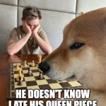 Chessmate Woof | HE DOESN'T KNOW I ATE HIS QUEEN PIECE | image tagged in shiba inu chess | made w/ Imgflip meme maker