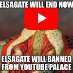 YouTube VS Elsagate | ELSAGATE WILL END NOW; ELSAGATE WILL BANNED FROM YOUTUBE PALACE | image tagged in sultan erdogan | made w/ Imgflip meme maker