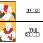 Nyeh | HAHAHA; NYEH HEH HEH | image tagged in papyrus drake meme | made w/ Imgflip meme maker